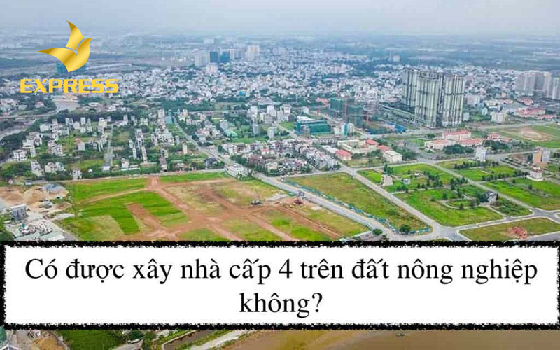 Đất nông nghiệp xây nhà cấp 4 có được không?